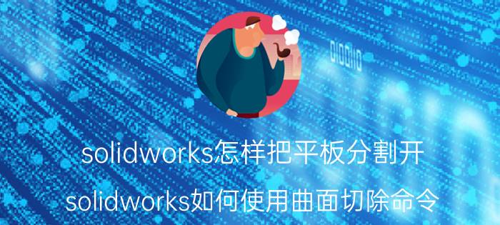 solidworks怎样把平板分割开 solidworks如何使用曲面切除命令？